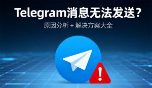 Telegram 消息无法发送？原因分析 + 解决方案大全
